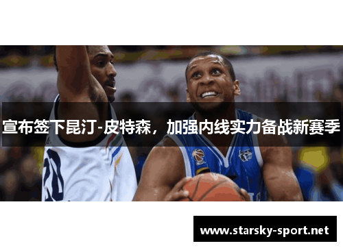 宣布签下昆汀-皮特森，加强内线实力备战新赛季