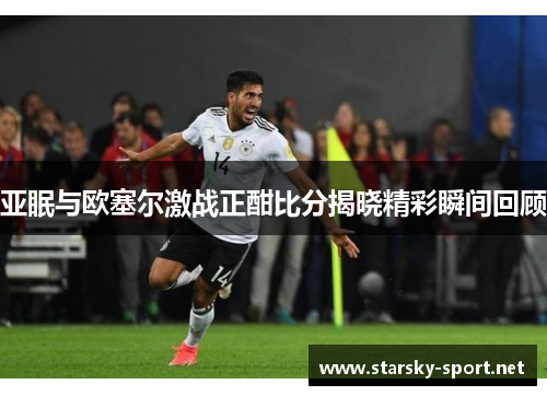 亚眠与欧塞尔激战正酣比分揭晓精彩瞬间回顾