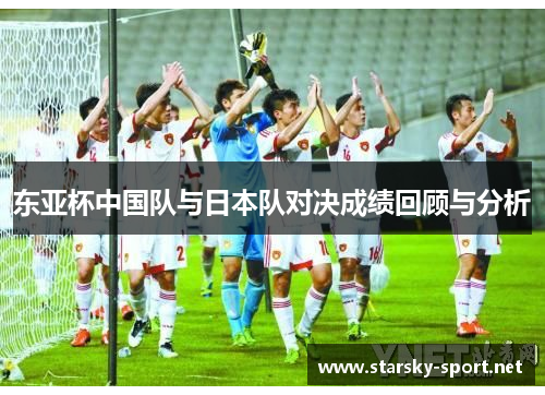 东亚杯中国队与日本队对决成绩回顾与分析